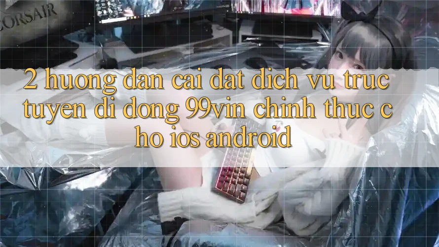 2. Hướng Dẫn Cài đặt Dịch vụ trực tuyến di động 99vin Chính Thức Cho iOS & Android