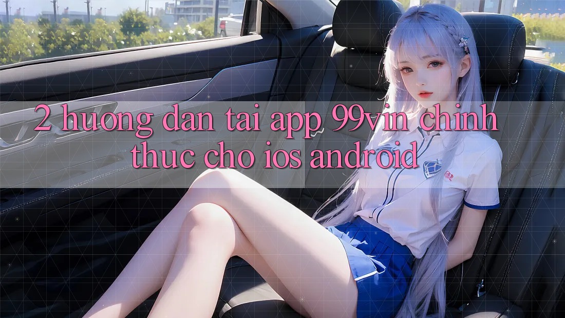2. Hướng Dẫn Tải App 99vin Chính Thức Cho iOS & Android