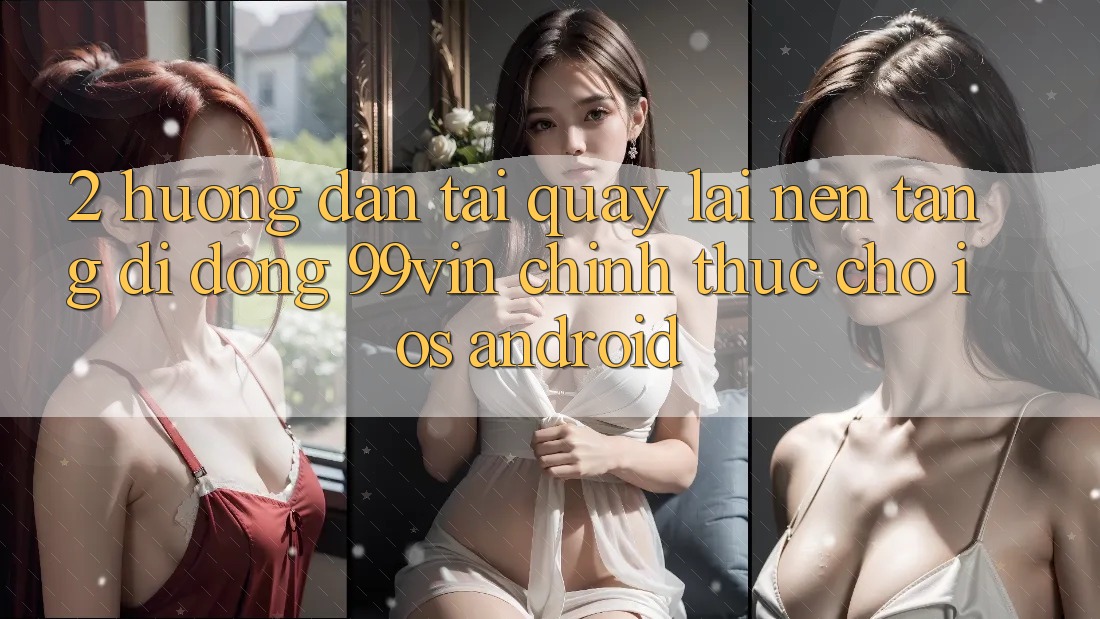 2. Hướng Dẫn Tải quay lại Nền tảng di động 99vin Chính Thức Cho iOS & Android 2. Hướng Dẫn Tải quay lại Nền tảng di động 99vin Chính Thức Cho iOS & Android
