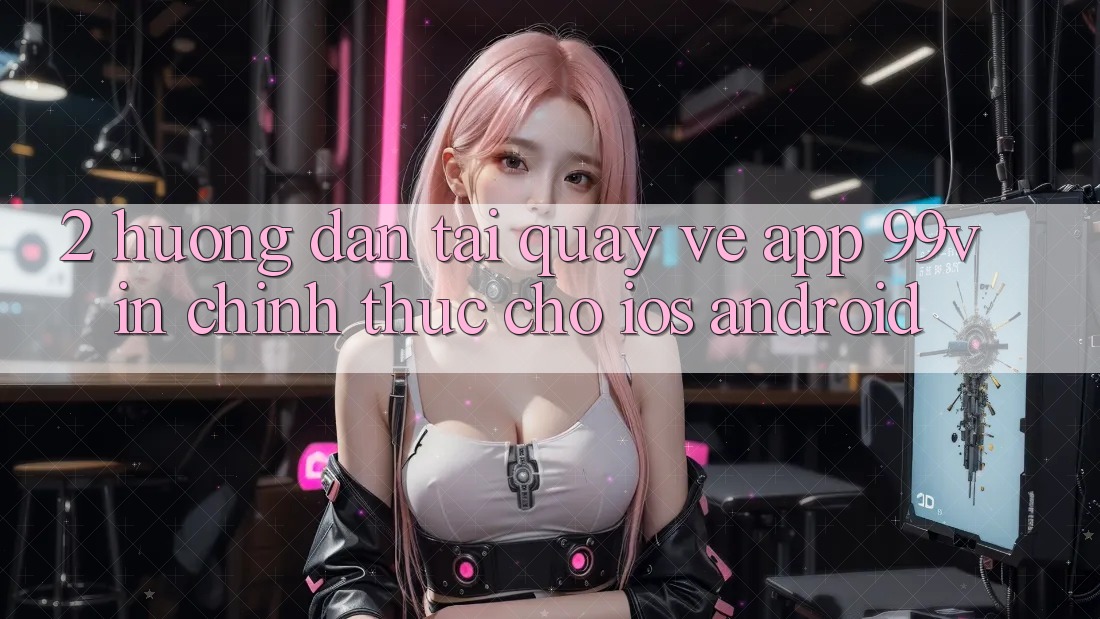 2. Hướng Dẫn Tải quay về App 99vin Chính Thức Cho iOS & Android