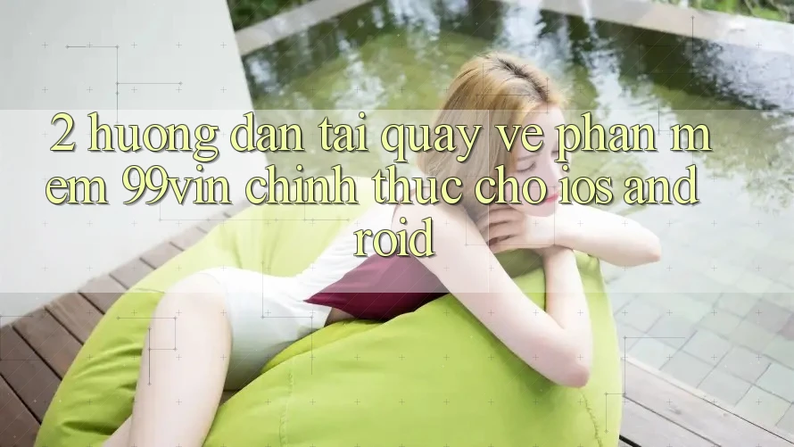 2. Hướng Dẫn Tải quay về Phần mềm 99vin Chính Thức Cho iOS & Android