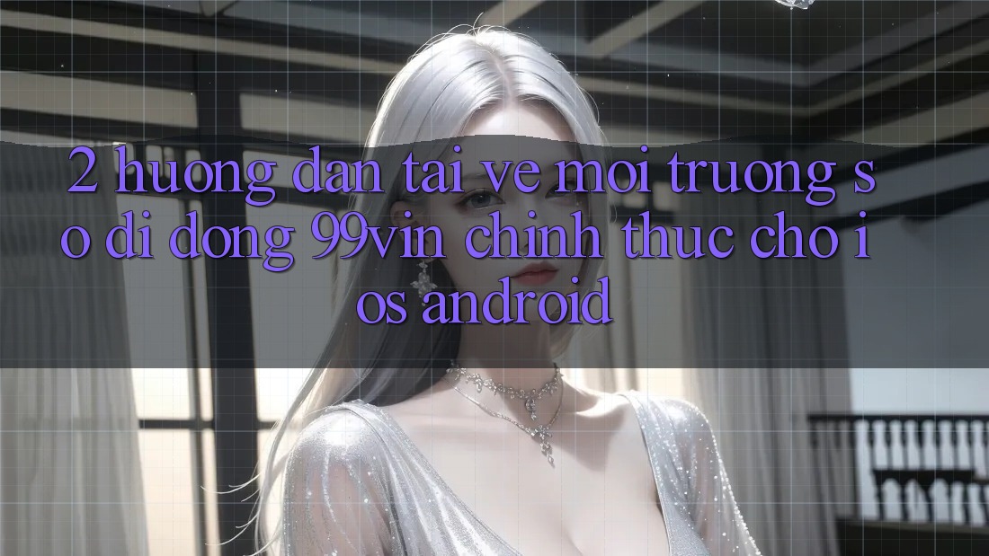 2. Hướng dẫn Tải về Môi trường số di động 99vin Chính Thức Cho iOS & Android 2. Hướng dẫn Tải về Môi trường số di động 99vin Chính Thức Cho iOS & Android