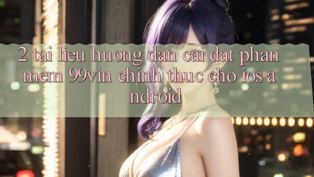 2. Tài liệu hướng dẫn Cài đặt Phần mềm 99vin Chính Thức Cho iOS & Android 2. Tài liệu hướng dẫn Cài đặt Phần mềm 99vin Chính Thức Cho iOS & Android