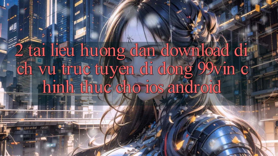 2. Tài liệu hướng dẫn Download Dịch vụ trực tuyến di động 99vin Chính Thức Cho iOS & Android