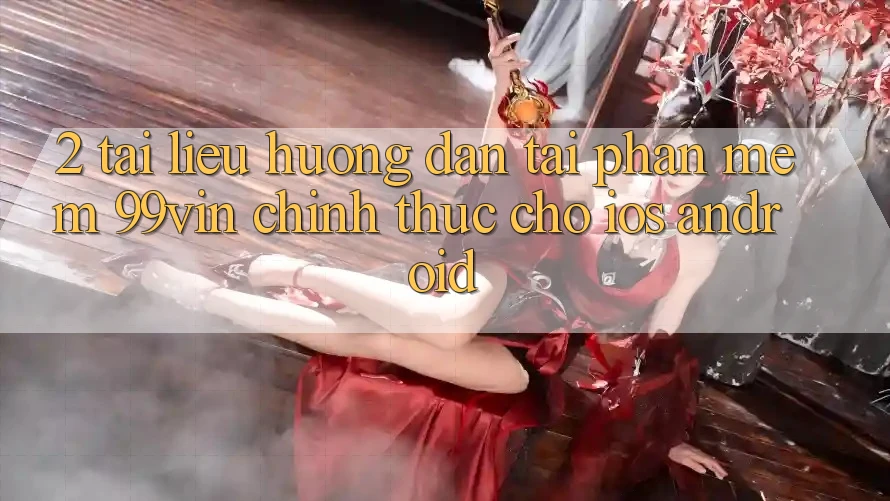 2. Tài liệu hướng dẫn Tải Phần mềm 99vin Chính Thức Cho iOS & Android