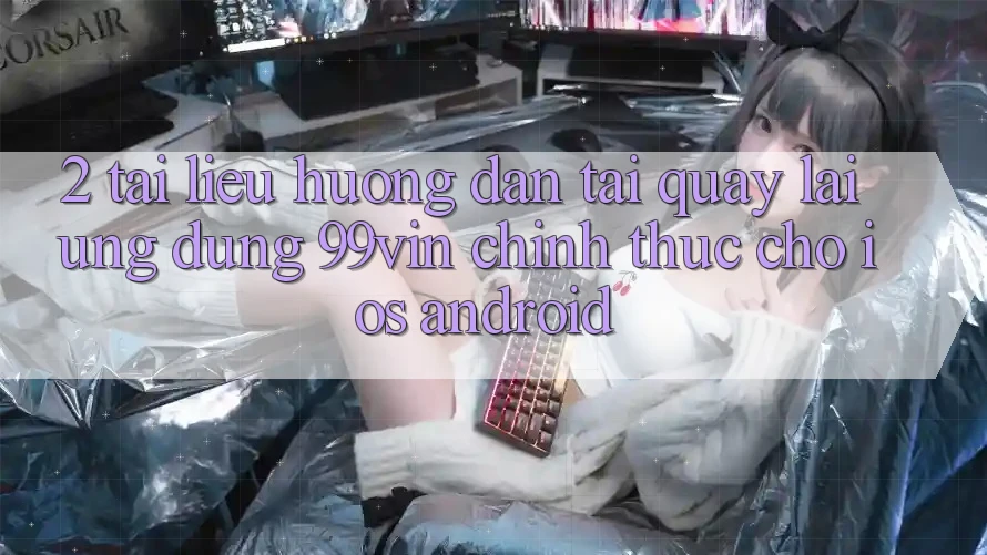 2. Tài liệu hướng dẫn Tải quay lại Ứng dụng 99vin Chính Thức Cho iOS & Android