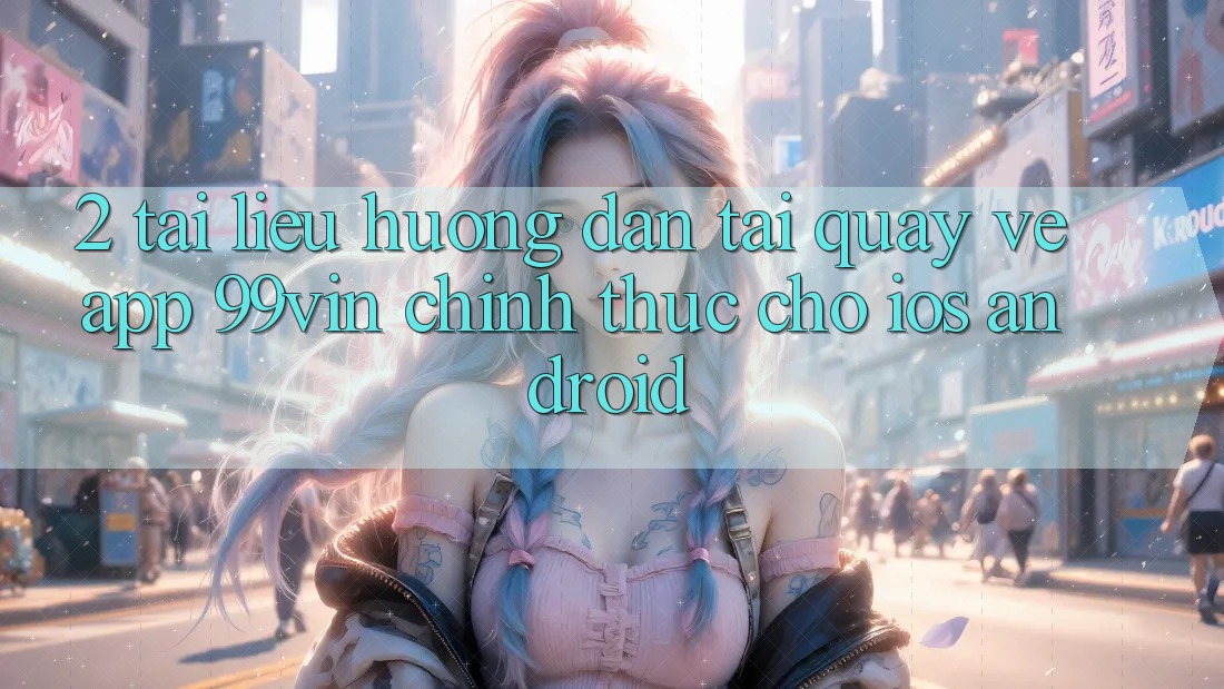 2. Tài liệu hướng dẫn Tải quay về App 99vin Chính Thức Cho iOS & Android 2. Tài liệu hướng dẫn Tải quay về App 99vin Chính Thức Cho iOS & Android