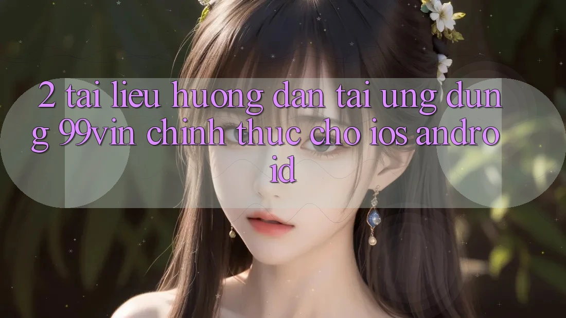 2. Tài liệu hướng dẫn Tải Ứng dụng 99vin Chính Thức Cho iOS & Android
