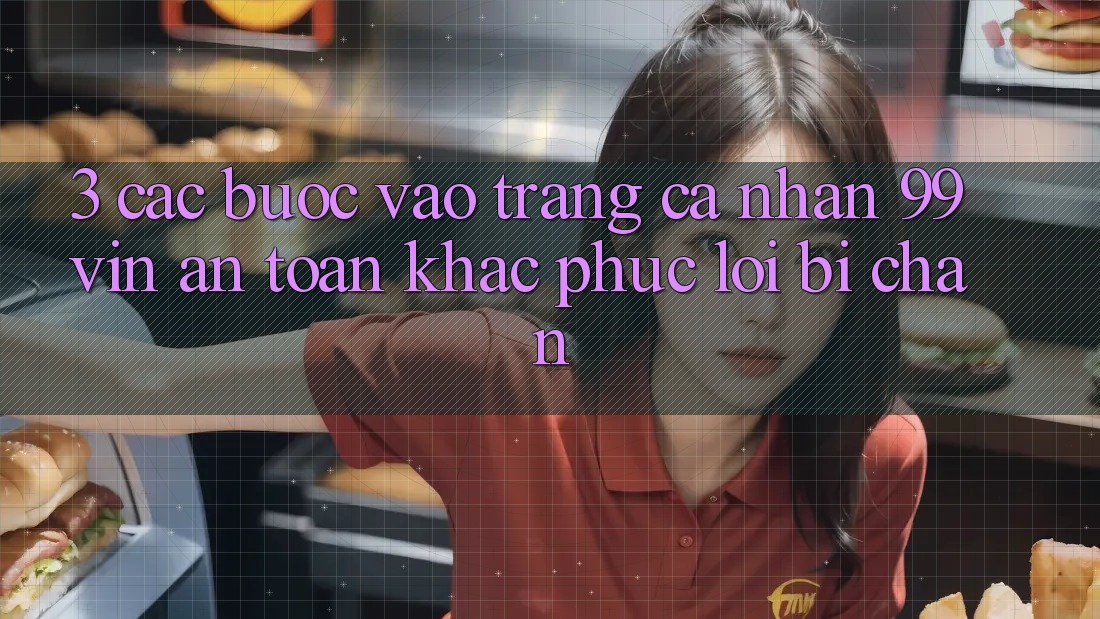 3. Các bước Vào trang cá nhân 99vin An Toàn & Khắc Phục Lỗi Bị Chặn