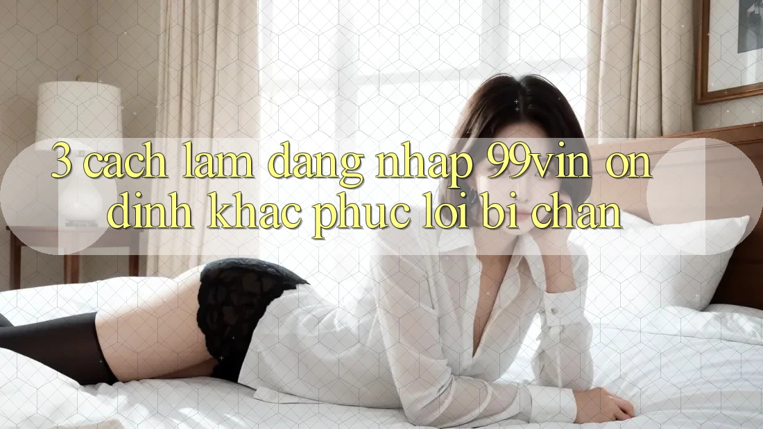3. Cách làm Đăng Nhập 99vin Ổn định & Khắc Phục Lỗi Bị Chặn 3. Cách làm Đăng Nhập 99vin Ổn định & Khắc Phục Lỗi Bị Chặn