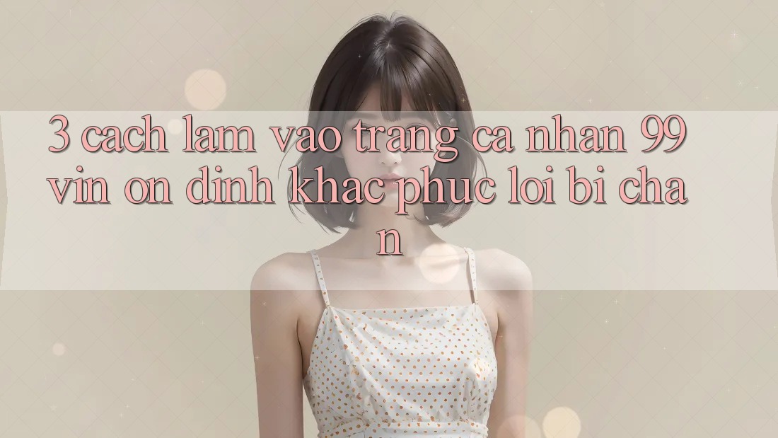 3. Cách làm Vào trang cá nhân 99vin Ổn định & Khắc Phục Lỗi Bị Chặn 3. Cách làm Vào trang cá nhân 99vin Ổn định & Khắc Phục Lỗi Bị Chặn
