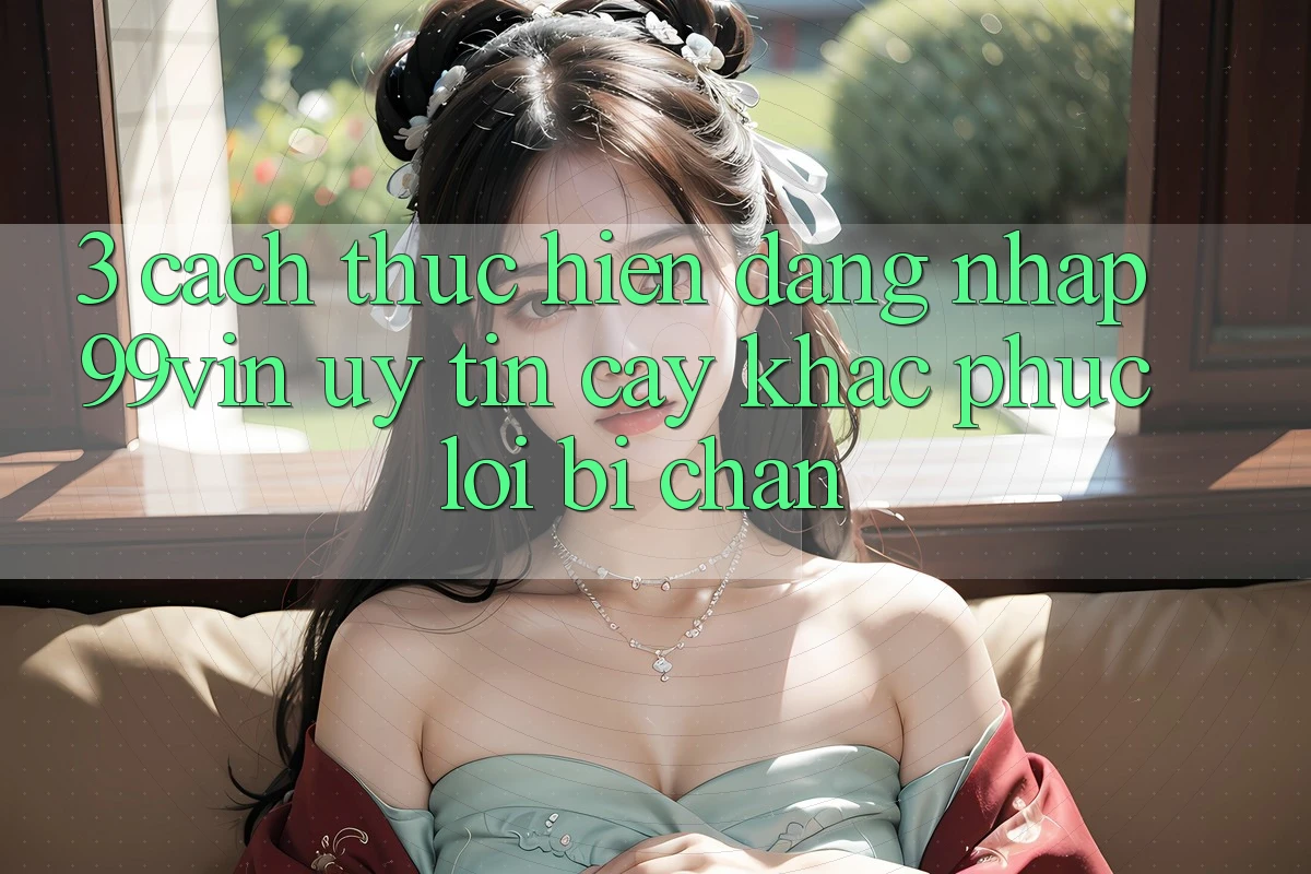 3. Cách thực hiện Đăng Nhập 99vin Uy tín cậy & Khắc Phục Lỗi Bị Chặn 3. Cách thực hiện Đăng Nhập 99vin Uy tín cậy & Khắc Phục Lỗi Bị Chặn