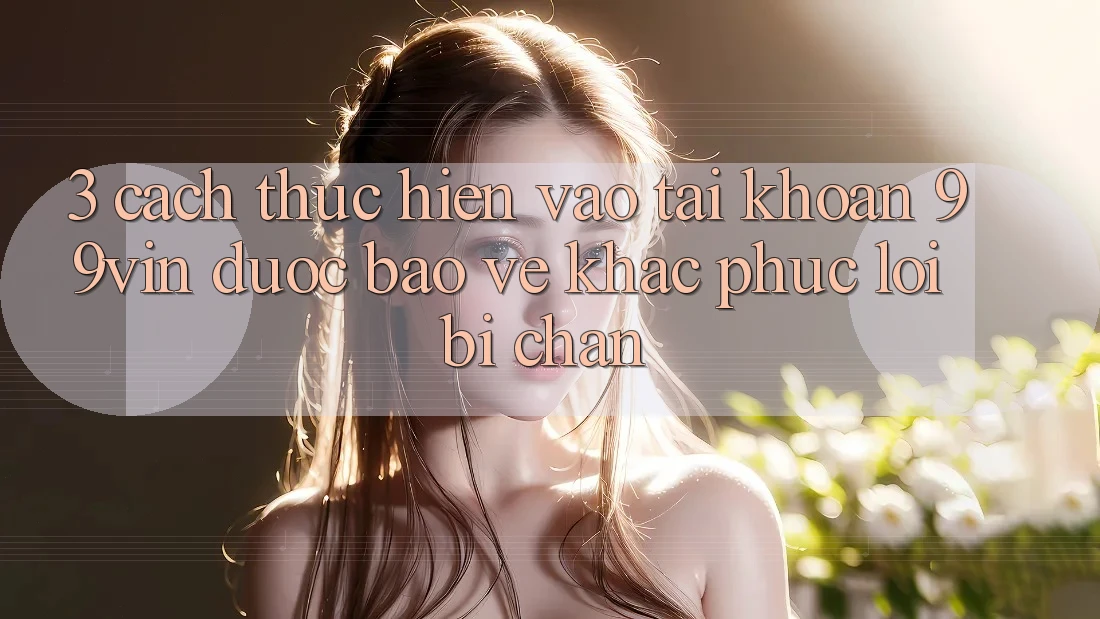 3. Cách thực hiện Vào tài khoản 99vin Được bảo vệ & Khắc Phục Lỗi Bị Chặn 3. Cách thực hiện Vào tài khoản 99vin Được bảo vệ & Khắc Phục Lỗi Bị Chặn