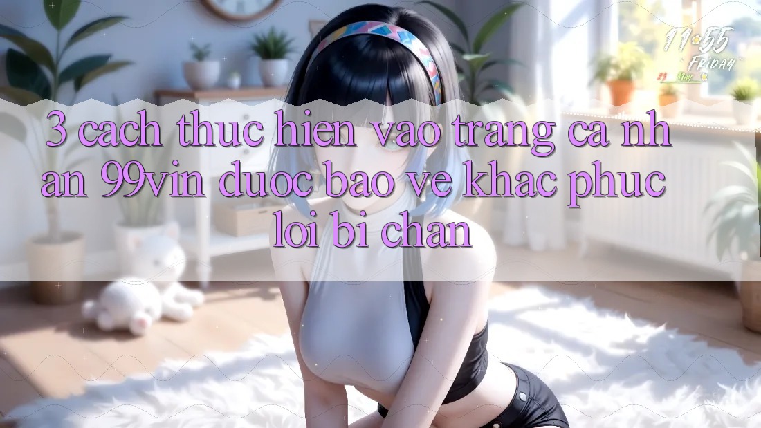 3. Cách thực hiện Vào trang cá nhân 99vin Được bảo vệ & Khắc Phục Lỗi Bị Chặn 3. Cách thực hiện Vào trang cá nhân 99vin Được bảo vệ & Khắc Phục Lỗi Bị Chặn