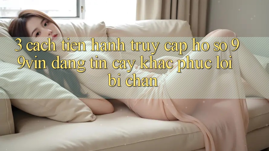 3. Cách tiến hành Truy cập hồ sơ 99vin Đáng tin cậy & Khắc Phục Lỗi Bị Chặn 3. Cách tiến hành Truy cập hồ sơ 99vin Đáng tin cậy & Khắc Phục Lỗi Bị Chặn
