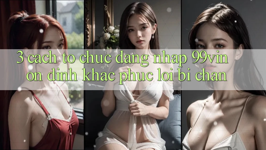 3. Cách tổ chức Đăng Nhập 99vin Ổn định & Khắc Phục Lỗi Bị Chặn