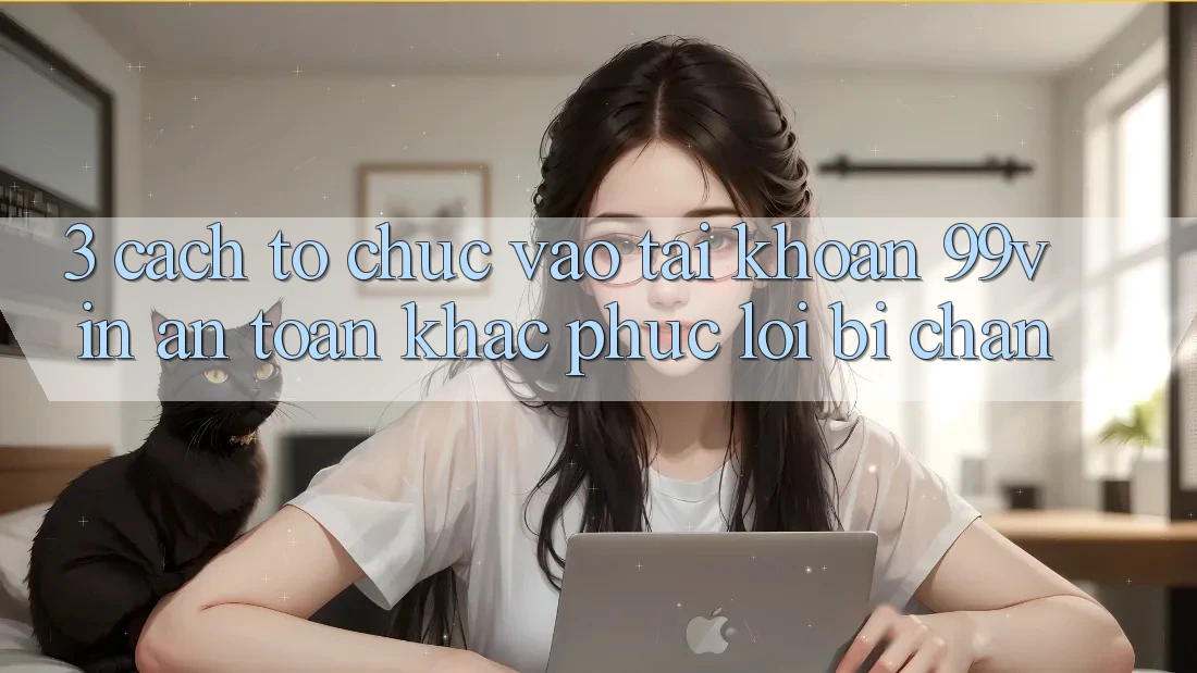 3. Cách tổ chức Vào tài khoản 99vin An Toàn & Khắc Phục Lỗi Bị Chặn