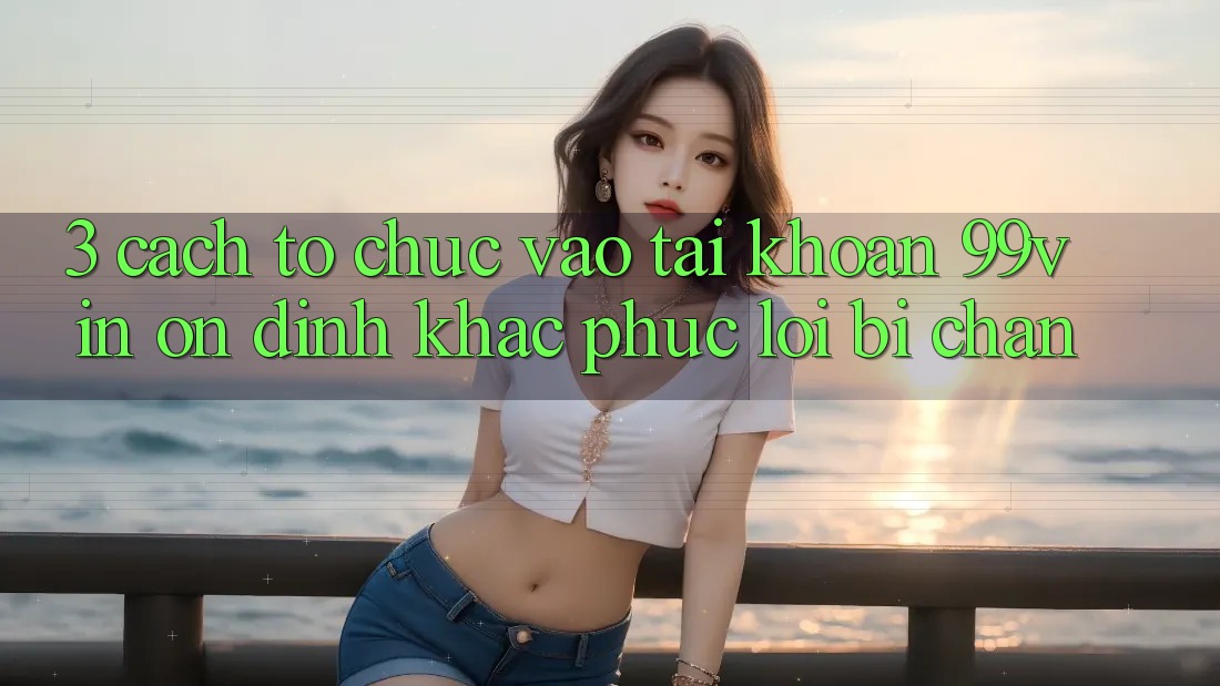 3. Cách tổ chức Vào tài khoản 99vin Ổn định & Khắc Phục Lỗi Bị Chặn 3. Cách tổ chức Vào tài khoản 99vin Ổn định & Khắc Phục Lỗi Bị Chặn