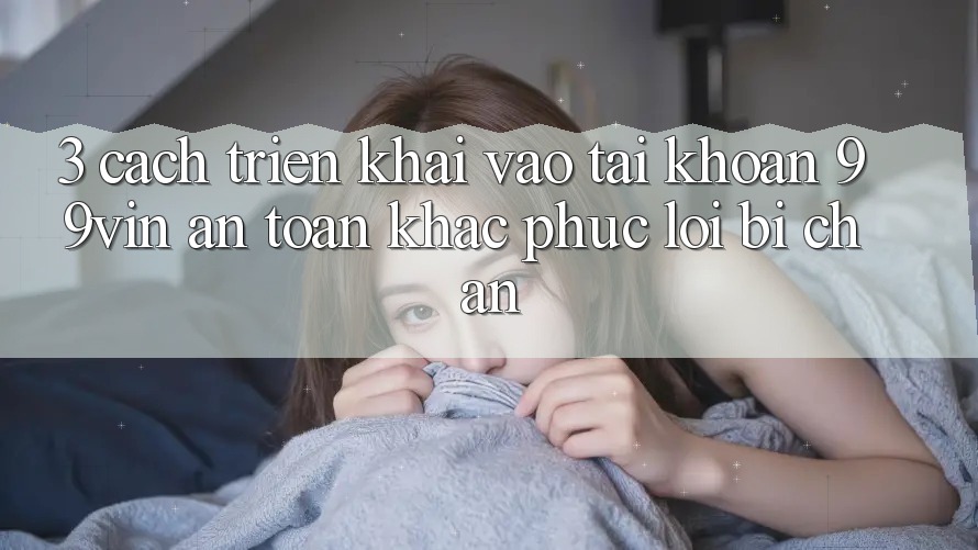 3. Cách triển khai Vào tài khoản 99vin An Toàn & Khắc Phục Lỗi Bị Chặn 3. Cách triển khai Vào tài khoản 99vin An Toàn & Khắc Phục Lỗi Bị Chặn