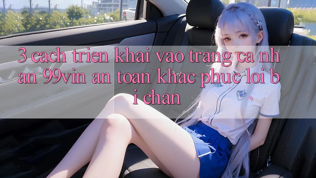 3. Cách triển khai Vào trang cá nhân 99vin An Toàn & Khắc Phục Lỗi Bị Chặn