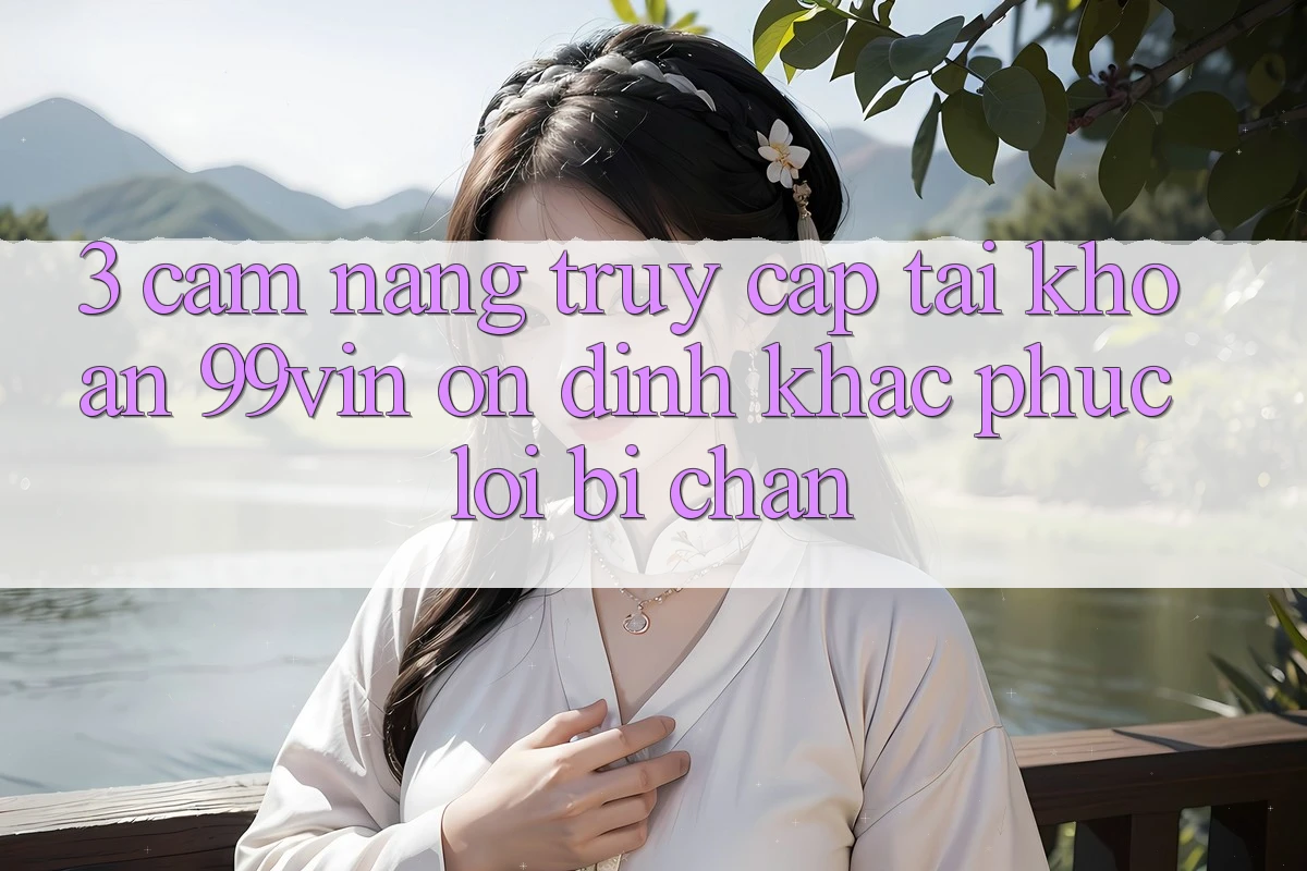 3. Cẩm nang Truy cập tài khoản 99vin Ổn định & Khắc Phục Lỗi Bị Chặn 3. Cẩm nang Truy cập tài khoản 99vin Ổn định & Khắc Phục Lỗi Bị Chặn