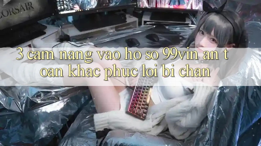 3. Cẩm nang Vào hồ sơ 99vin An Toàn & Khắc Phục Lỗi Bị Chặn
