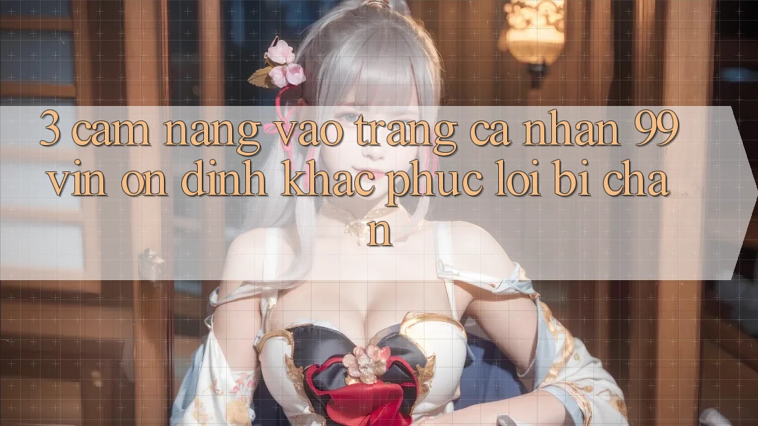 3. Cẩm nang Vào trang cá nhân 99vin Ổn định & Khắc Phục Lỗi Bị Chặn 3. Cẩm nang Vào trang cá nhân 99vin Ổn định & Khắc Phục Lỗi Bị Chặn