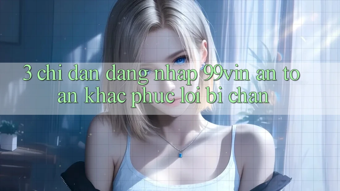 3. Chỉ dẫn Đăng Nhập 99vin An Toàn & Khắc Phục Lỗi Bị Chặn 3. Chỉ dẫn Đăng Nhập 99vin An Toàn & Khắc Phục Lỗi Bị Chặn