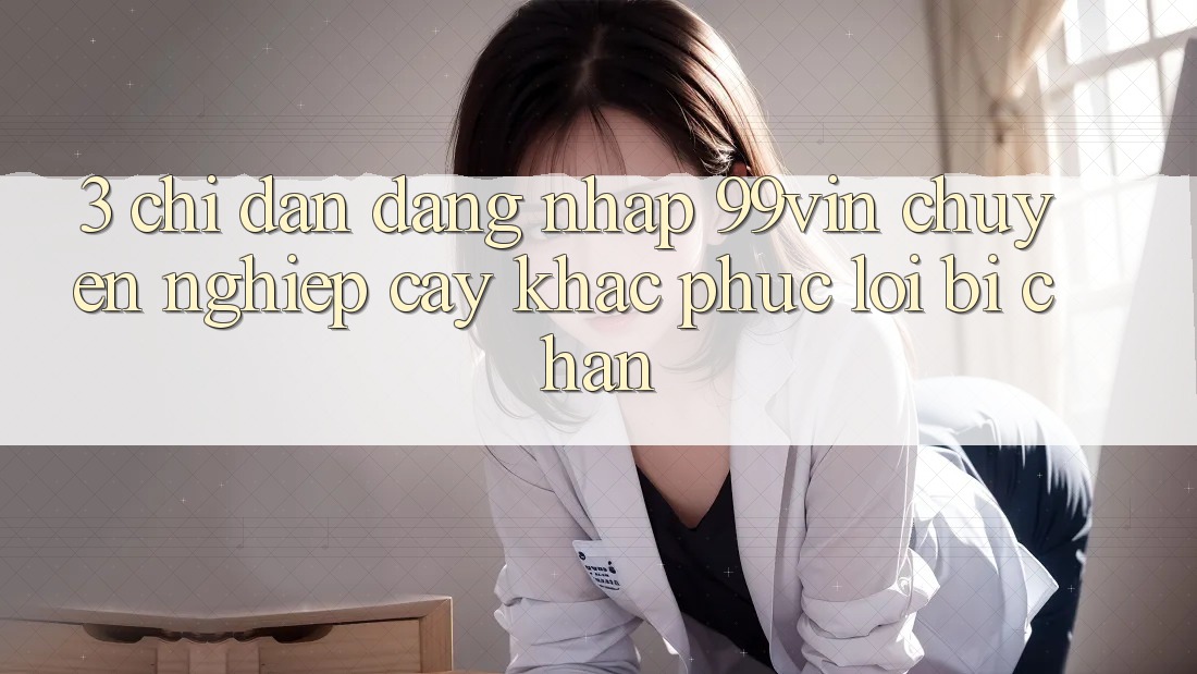 3. Chỉ dẫn Đăng Nhập 99vin Chuyên nghiệp cậy & Khắc Phục Lỗi Bị Chặn
