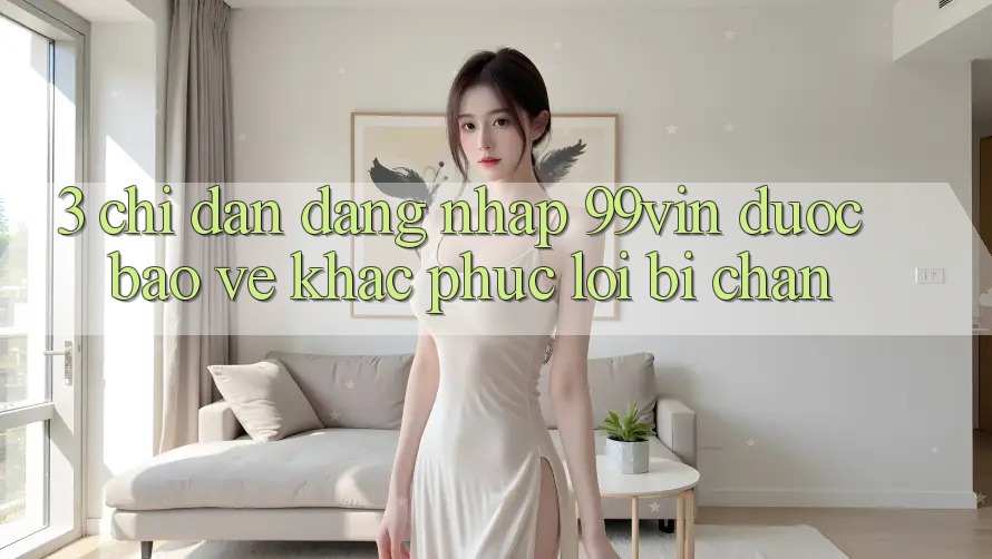3. Chỉ dẫn Đăng Nhập 99vin Được bảo vệ & Khắc Phục Lỗi Bị Chặn