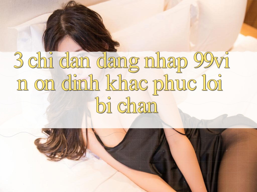 3. Chỉ dẫn Đăng Nhập 99vin Ổn định & Khắc Phục Lỗi Bị Chặn