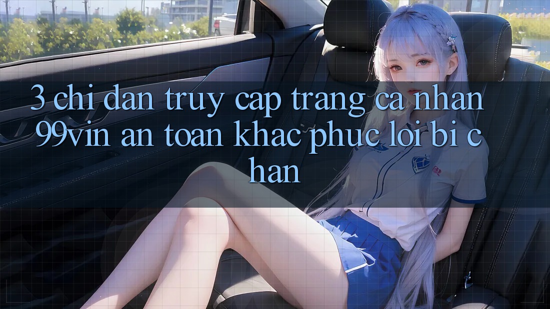 3. Chỉ dẫn Truy cập trang cá nhân 99vin An Toàn & Khắc Phục Lỗi Bị Chặn 3. Chỉ dẫn Truy cập trang cá nhân 99vin An Toàn & Khắc Phục Lỗi Bị Chặn