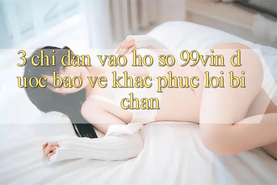 3. Chỉ dẫn Vào hồ sơ 99vin Được bảo vệ & Khắc Phục Lỗi Bị Chặn