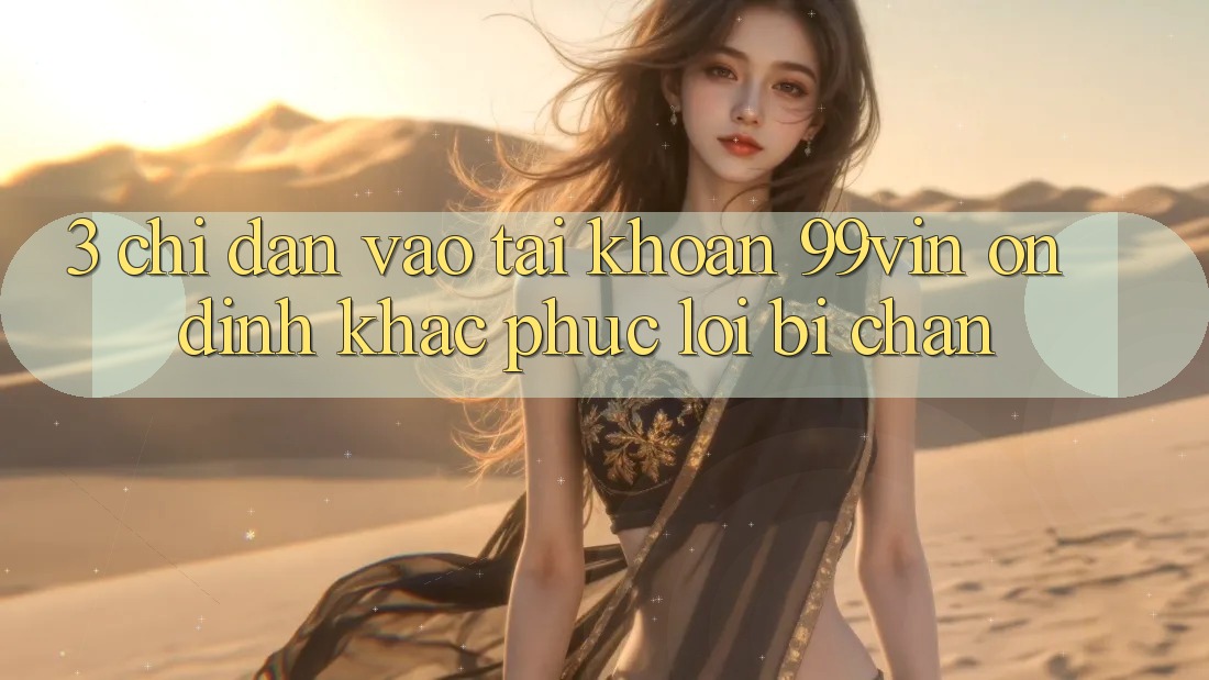3. Chỉ dẫn Vào tài khoản 99vin Ổn định & Khắc Phục Lỗi Bị Chặn