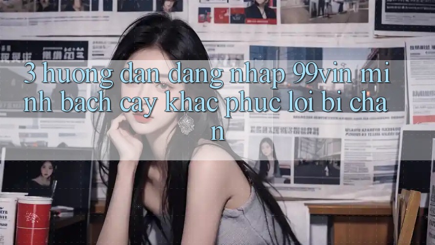 3. Hướng dẫn Đăng Nhập 99vin Minh bạch cậy & Khắc Phục Lỗi Bị Chặn 3. Hướng dẫn Đăng Nhập 99vin Minh bạch cậy & Khắc Phục Lỗi Bị Chặn
