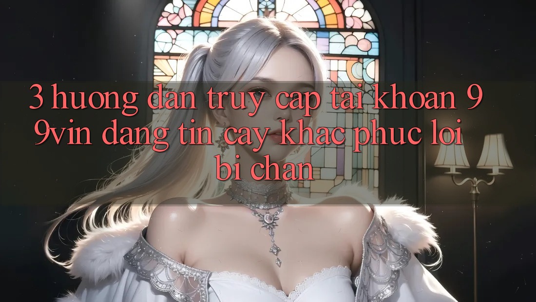 3. Hướng Dẫn Truy cập tài khoản 99vin Đáng tin cậy & Khắc Phục Lỗi Bị Chặn