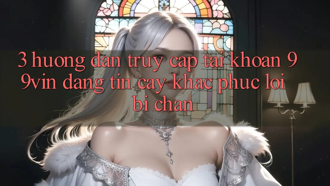 3. Hướng Dẫn Truy cập tài khoản 99vin Đáng tin cậy & Khắc Phục Lỗi Bị Chặn