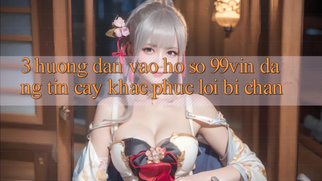 3. Hướng Dẫn Vào hồ sơ 99vin Đáng tin cậy & Khắc Phục Lỗi Bị Chặn 3. Hướng Dẫn Vào hồ sơ 99vin Đáng tin cậy & Khắc Phục Lỗi Bị Chặn