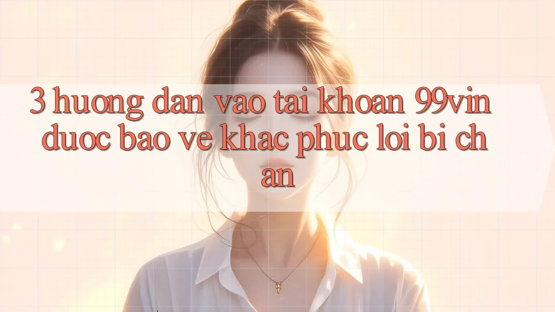 3. Hướng Dẫn Vào tài khoản 99vin Được bảo vệ & Khắc Phục Lỗi Bị Chặn