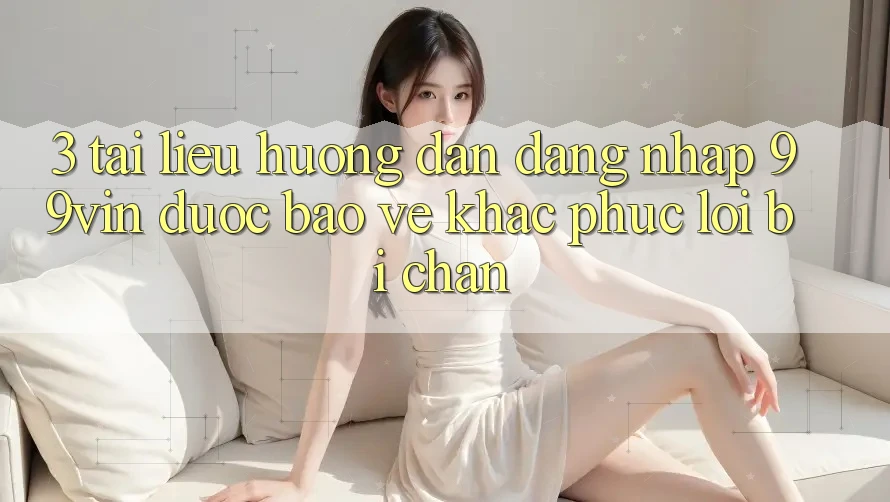 3. Tài liệu hướng dẫn Đăng Nhập 99vin Được bảo vệ & Khắc Phục Lỗi Bị Chặn 3. Tài liệu hướng dẫn Đăng Nhập 99vin Được bảo vệ & Khắc Phục Lỗi Bị Chặn