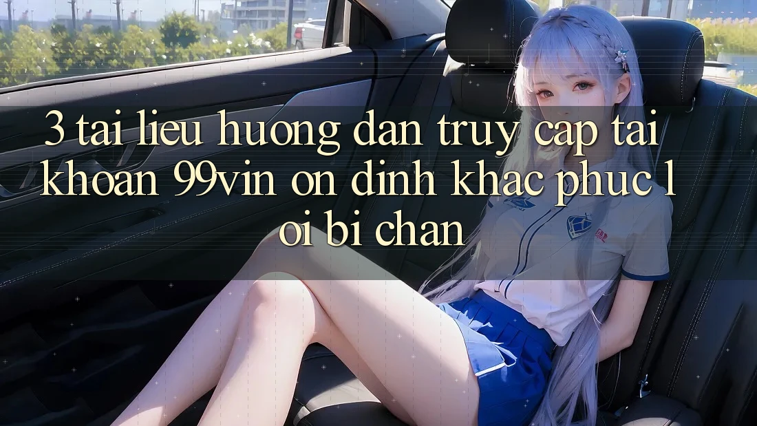 3. Tài liệu hướng dẫn Truy cập tài khoản 99vin Ổn định & Khắc Phục Lỗi Bị Chặn 3. Tài liệu hướng dẫn Truy cập tài khoản 99vin Ổn định & Khắc Phục Lỗi Bị Chặn