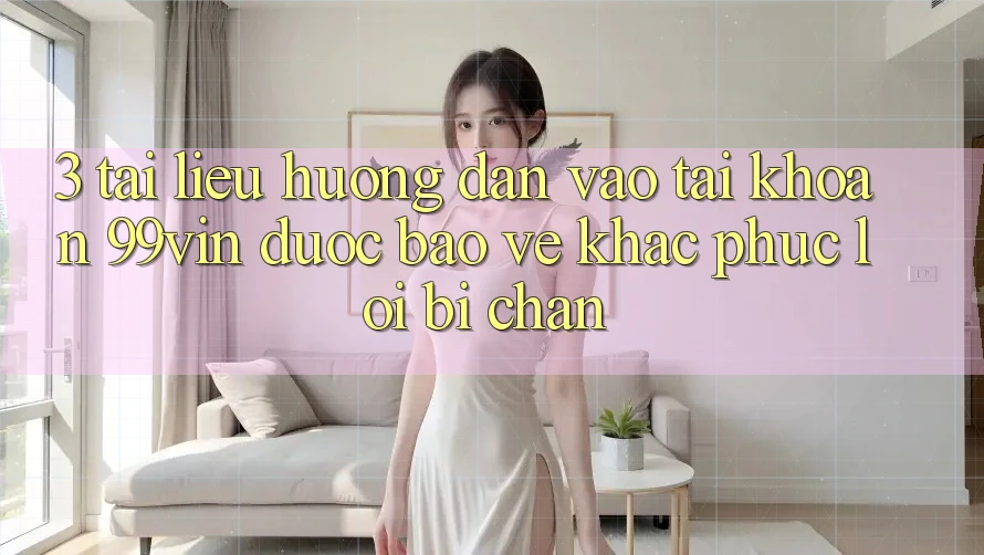 3. Tài liệu hướng dẫn Vào tài khoản 99vin Được bảo vệ & Khắc Phục Lỗi Bị Chặn