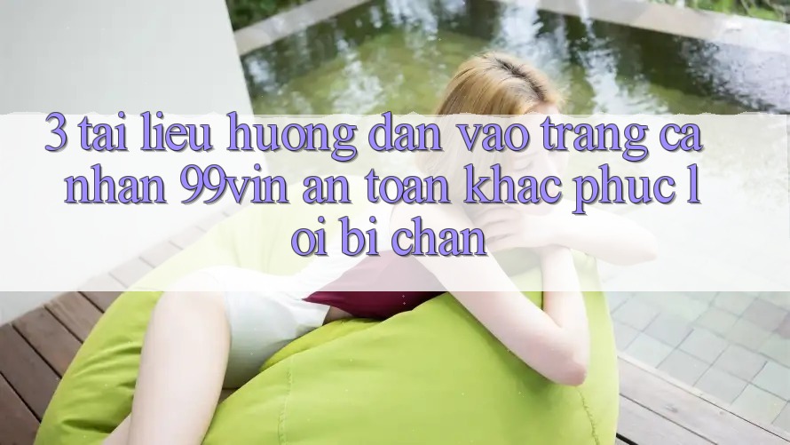 3. Tài liệu hướng dẫn Vào trang cá nhân 99vin An Toàn & Khắc Phục Lỗi Bị Chặn