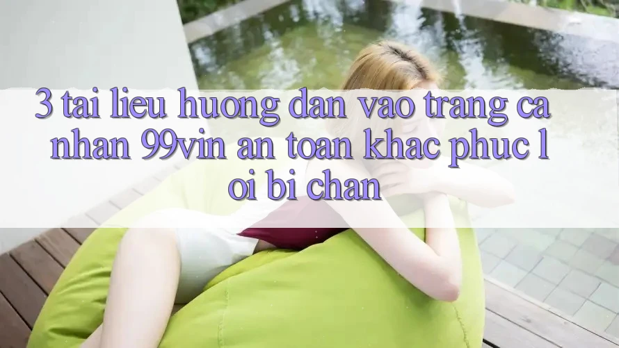 3. Tài liệu hướng dẫn Vào trang cá nhân 99vin An Toàn & Khắc Phục Lỗi Bị Chặn