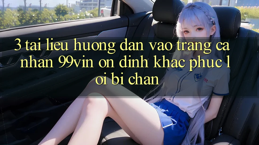 3. Tài liệu hướng dẫn Vào trang cá nhân 99vin Ổn định & Khắc Phục Lỗi Bị Chặn