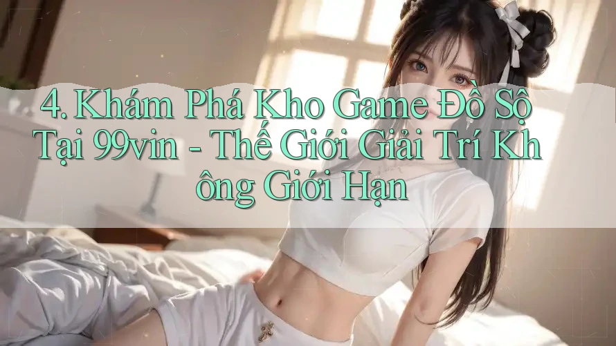 4. Khám Phá Kho Game Đồ Sộ Tại 99vin - Thế Giới Giải Trí Không Giới Hạn 4. Khám Phá Kho Game Đồ Sộ Tại 99vin - Thế Giới Giải Trí Không Giới Hạn