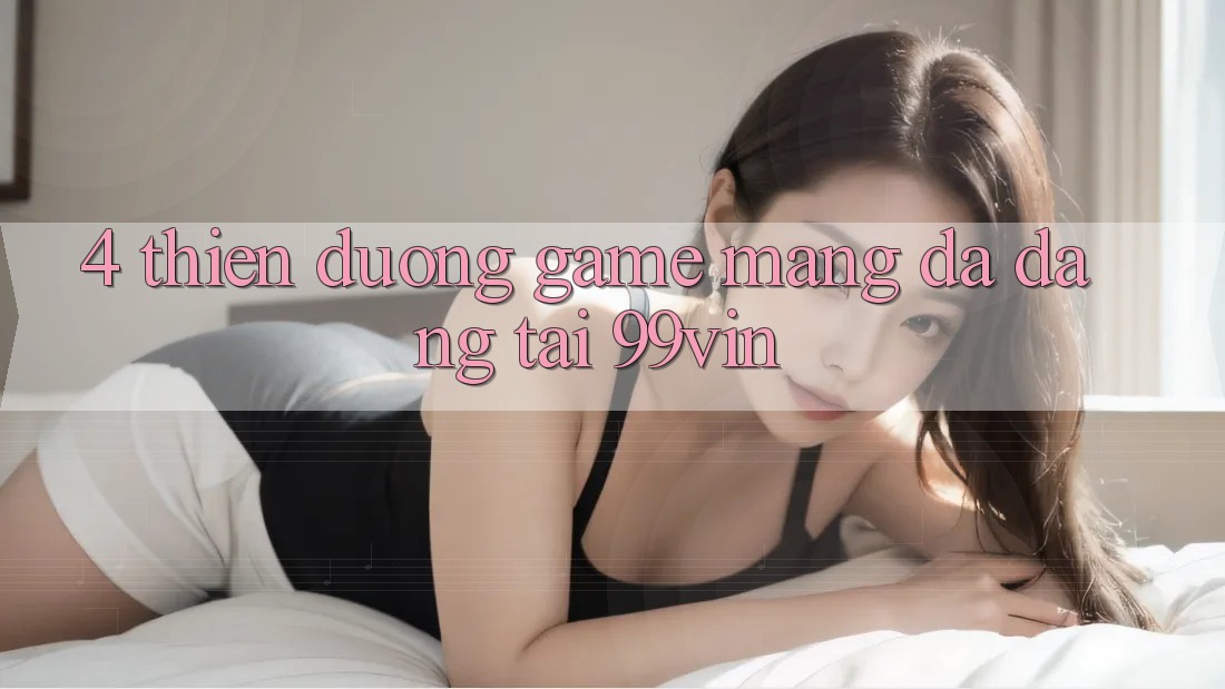 4. Thiên Đường Game mạng Đa Dạng Tại 99vin
