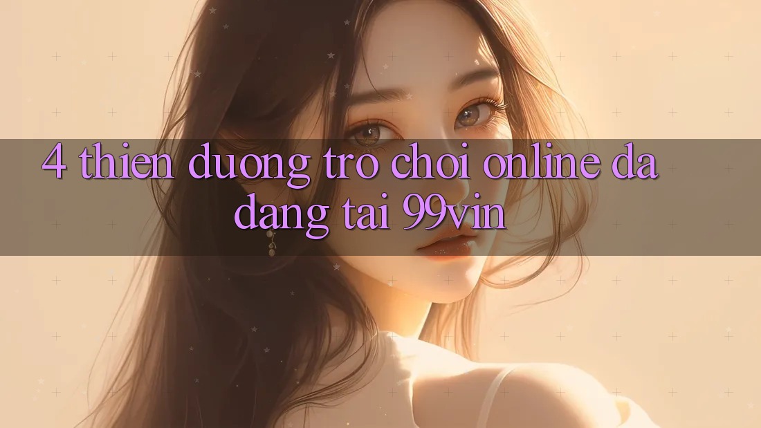 4. Thiên Đường Trò chơi Online Đa Dạng Tại 99vin