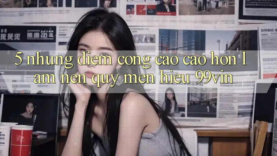5. Những Điểm Cộng Cao cao hơn Làm Nên Quý mến Hiệu 99vin