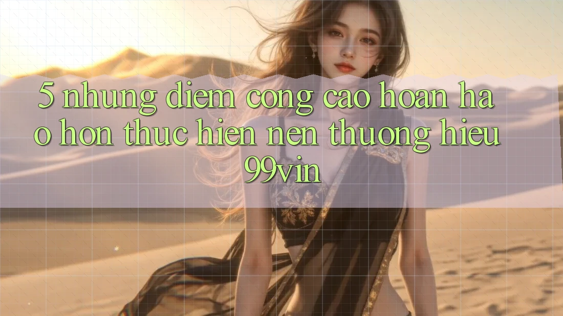 5. Những Điểm Cộng Cao hoàn hảo hơn Thực hiện Nên Thương Hiệu 99vin